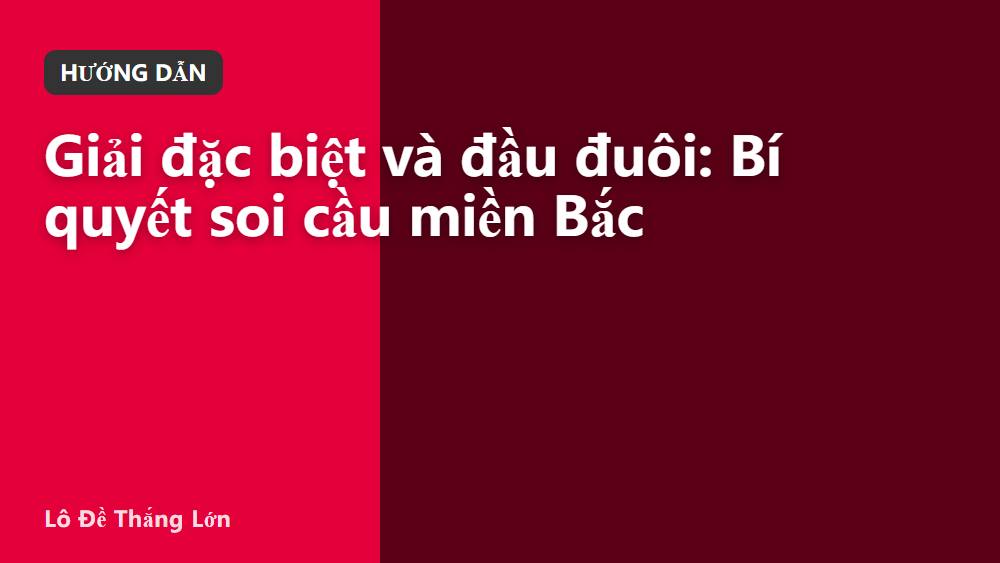 Giải đặc biệt và đầu đuôi: Bí quyết soi cầu miền Bắc