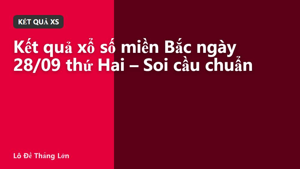 Kết quả xổ số miền Bắc ngày 28/09 thứ Hai – Soi cầu chuẩn