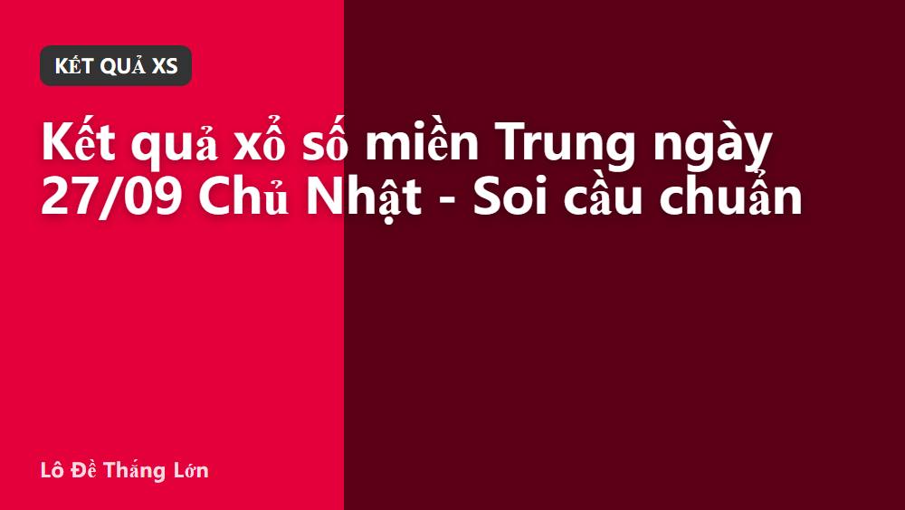 Kết quả xổ số miền Trung ngày 27/09 Chủ Nhật - Soi cầu chuẩn
