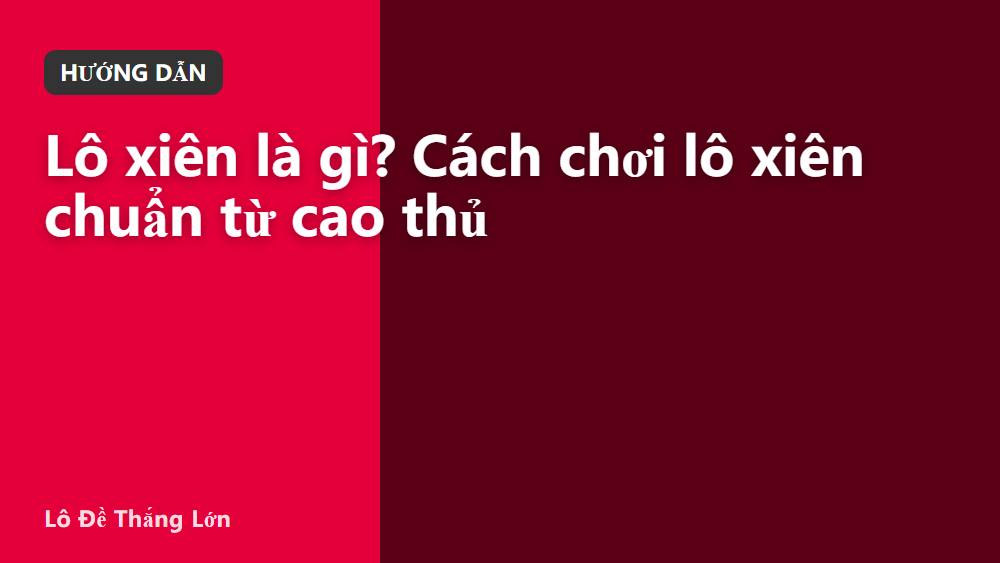 Lô xiên là gì? Cách chơi lô xiên chuẩn từ cao thủ