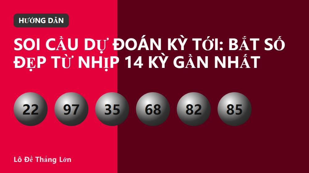 Soi cầu dự đoán kỳ tới: Bắt số đẹp từ nhịp 14 kỳ gần nhất