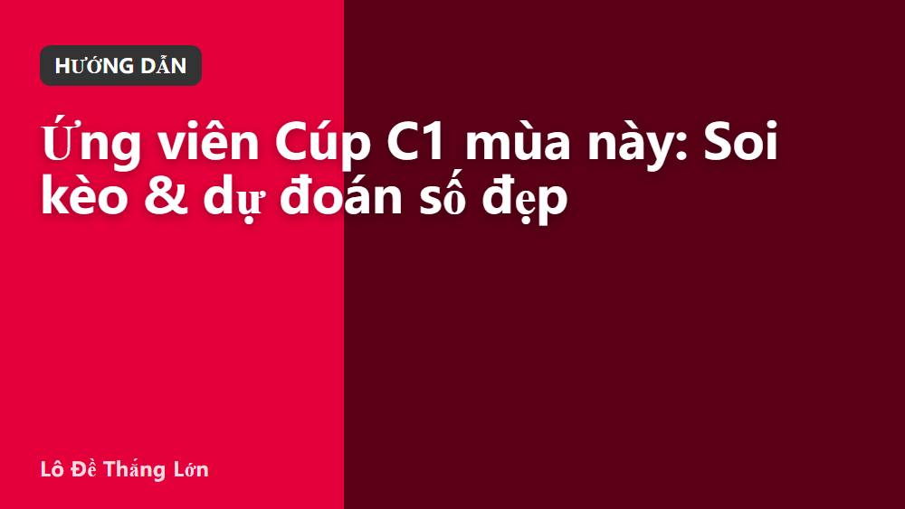 Ứng viên Cúp C1 mùa này: Soi kèo & dự đoán số đẹp