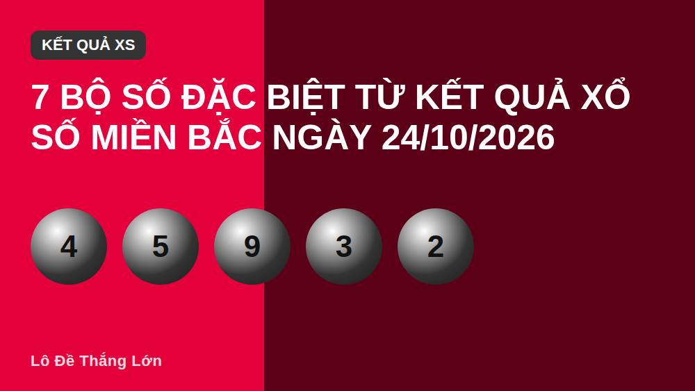 7 Bộ Số Đặc Biệt Từ Kết Quả Xổ Số Miền Bắc Ngày 24/10/2026