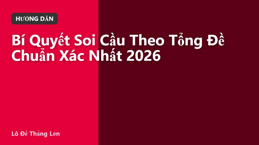 Bí Quyết Soi Cầu Theo Tổng Đề Chuẩn Xác Nhất 2026