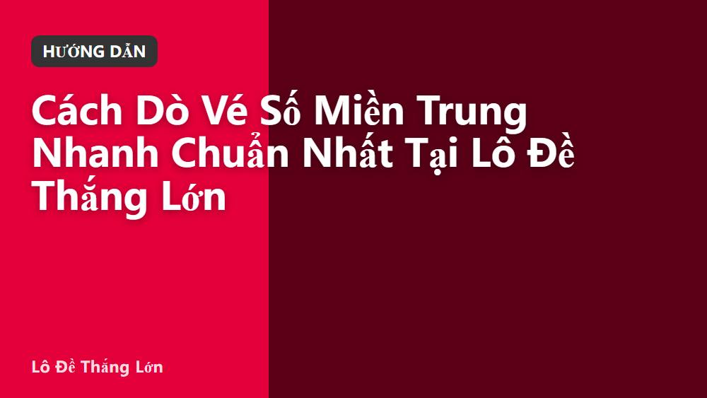 Cách Dò Vé Số Miền Trung Nhanh Chuẩn Nhất Tại Lô Đề Thắng Lớn