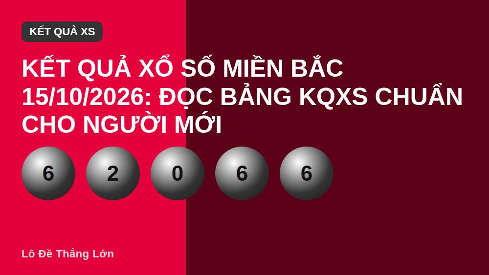 Kết quả xổ số miền Bắc 15/10/2026: Đọc bảng KQXS chuẩn cho người mới
