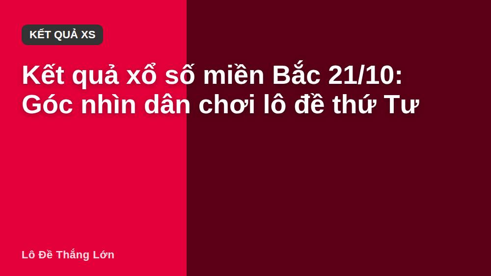 Kết quả xổ số miền Bắc 21/10: Góc nhìn dân chơi lô đề thứ Tư