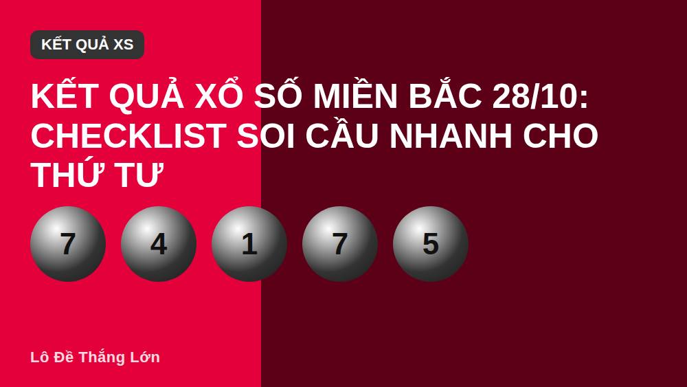 Kết quả xổ số miền Bắc 28/10: Checklist soi cầu nhanh cho thứ Tư