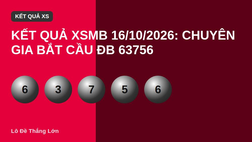 Kết quả XSMB 16/10/2026: Chuyên gia bắt cầu ĐB 63756