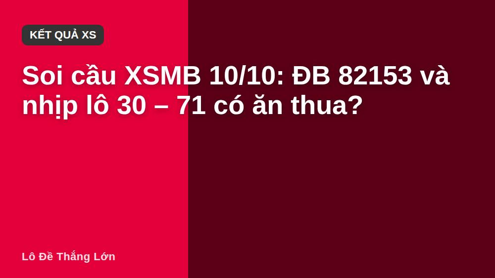 Soi cầu XSMB 10/10: ĐB 82153 và nhịp lô 30 – 71 có ăn thua?