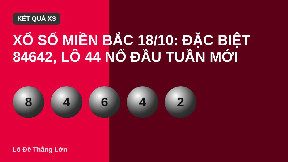 Xổ số miền Bắc 18/10: Đặc biệt 84642, lô 44 nổ đầu tuần mới