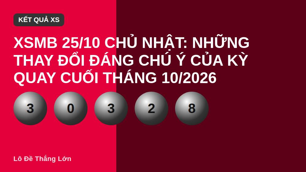 XSMB 25/10 Chủ Nhật: Những thay đổi đáng chú ý của kỳ quay cuối tháng 10/2026